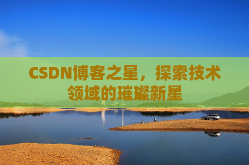 CSDN博客之星，探索技术领域的璀璨新星